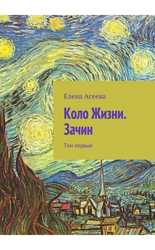 Обложка книги «Коло Жизни. Зачин. Том первый» автора Елены Асеевы. ISBN 9785447425999.