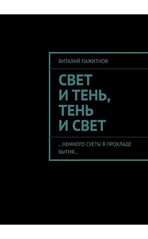 Обложка книги «Свет и тень, тень и свет. …Немного суеты в прохладе бытия…» автора Виталия Пажитнова. ISBN 9785447419813.