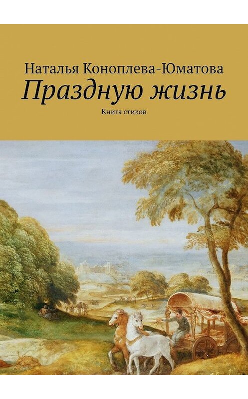 Обложка книги «Праздную жизнь. Книга стихов» автора Натальи Коноплева-Юматовы. ISBN 9785449374707.