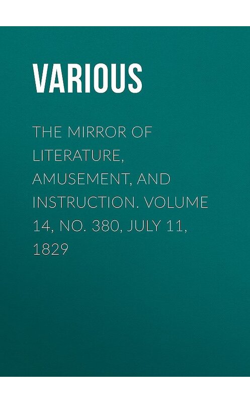 Обложка книги «The Mirror of Literature, Amusement, and Instruction. Volume 14, No. 380, July 11, 1829» автора Various.