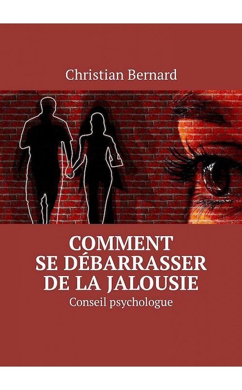 Обложка книги «Comment se débarrasser de la jalousie. Conseil psychologue» автора Christian Bernard. ISBN 9785449326195.