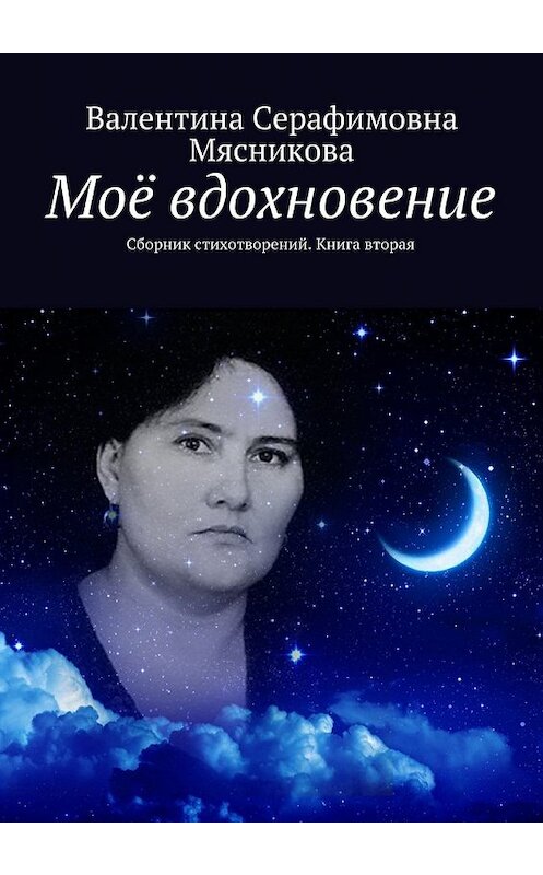 Обложка книги «Моё вдохновение. Сборник стихотворений. Книга вторая» автора Валентиной Мясниковы. ISBN 9785448365362.