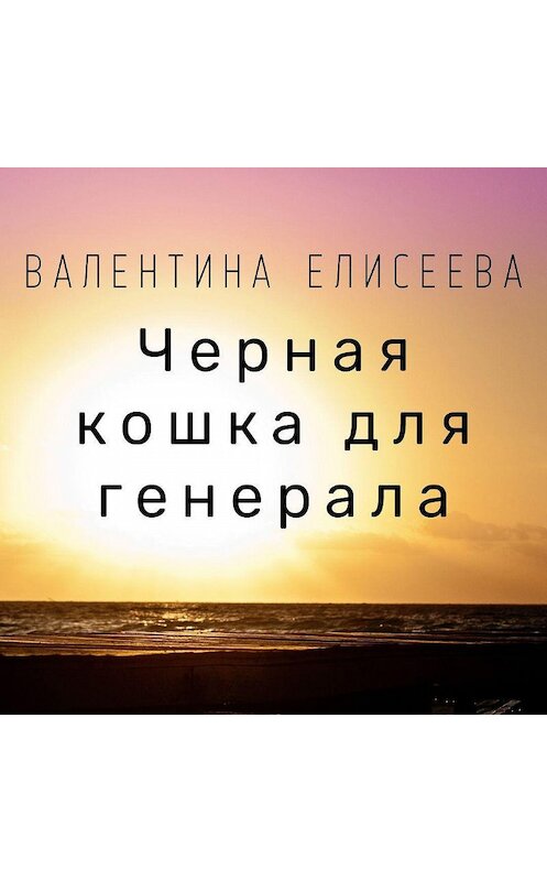 Обложка аудиокниги «Черная кошка для генерала» автора Валентиной Елисеевы.