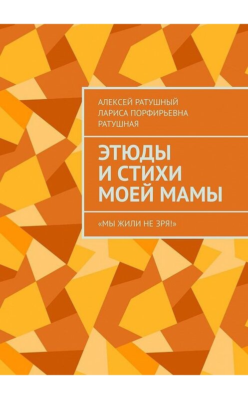 Обложка книги «Этюды и стихи моей мамы. «Мы жили не зря!»» автора . ISBN 9785005148391.