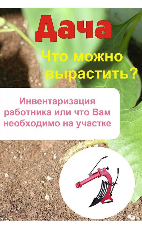 Обложка книги «Что можно вырастить? Инвентаризация работника, или Что вам необходимо на участке» автора Неустановленного Автора.