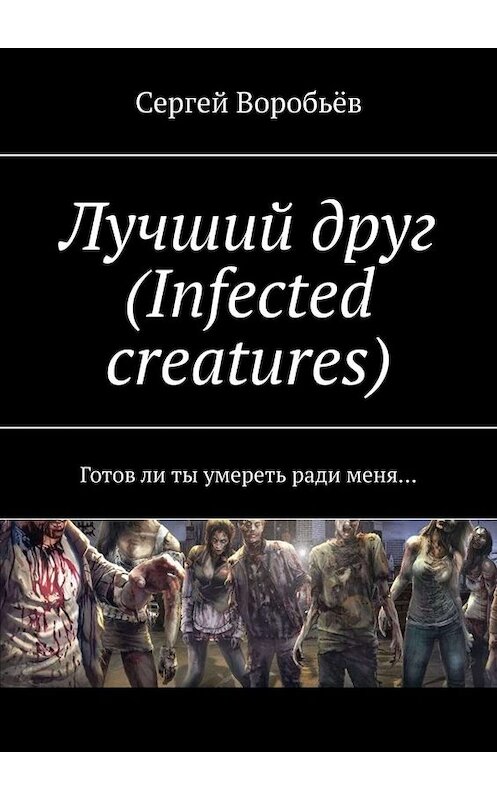 Обложка книги «Лучший друг (Infected creatures). Готов ли ты умереть ради меня…» автора Сергея Воробьёва. ISBN 9785449673244.