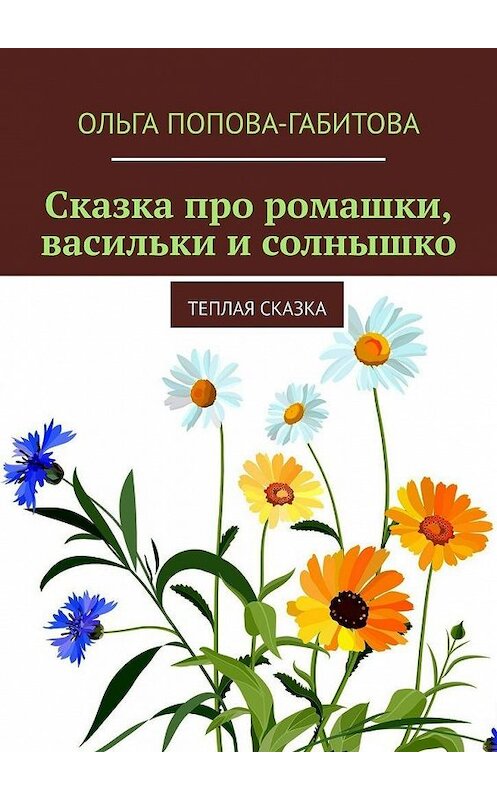 Обложка книги «Сказка про ромашки, васильки и солнышко. Теплая сказка» автора Ольги Попова-Габитовы. ISBN 9785005073952.