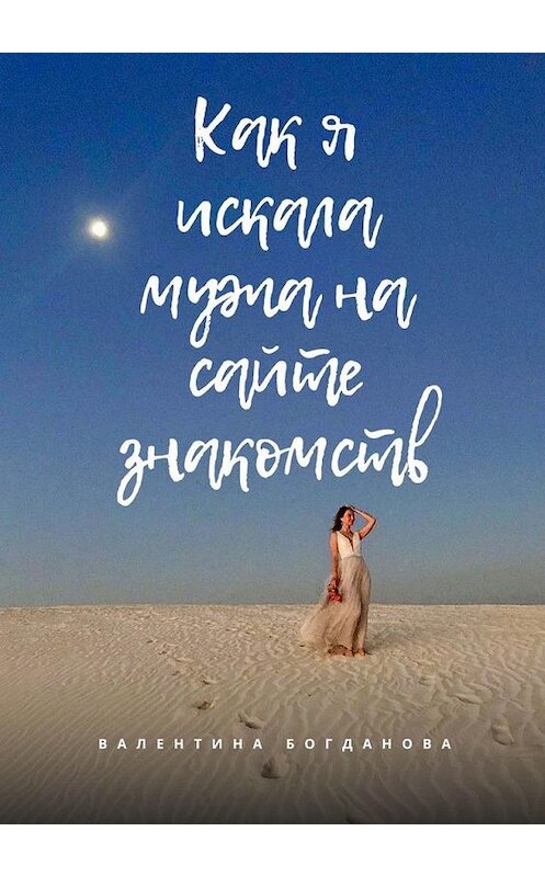 Обложка книги «Как я искала мужа на сайте знакомств. Рассказ на реальных событиях» автора Валентиной Богдановы. ISBN 9785005199157.