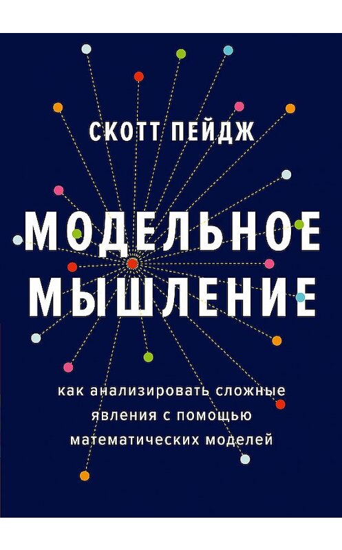 Обложка книги «Модельное мышление. Как анализировать сложные явления с помощью математических моделей» автора Скотта Пейджа издание 2020 года. ISBN 9785001468677.