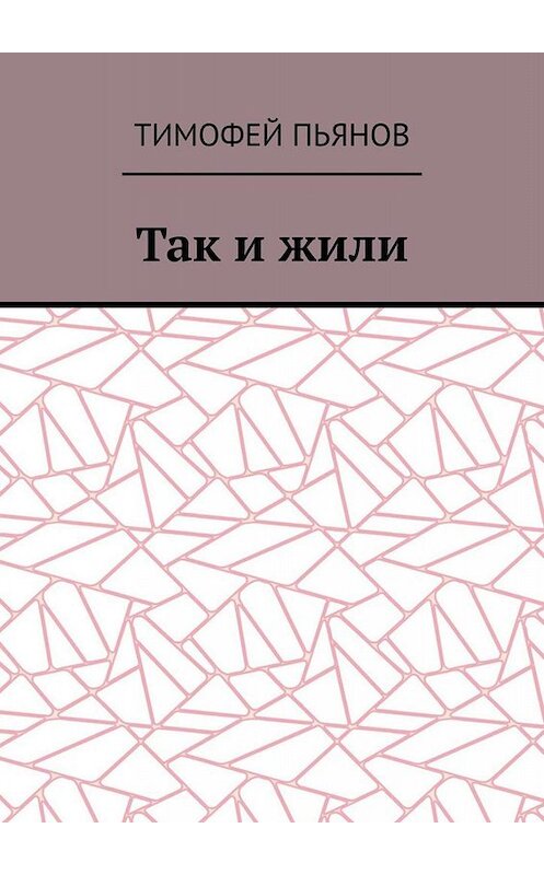 Обложка книги «Так и жили» автора Тимофея Пьянова. ISBN 9785449674555.