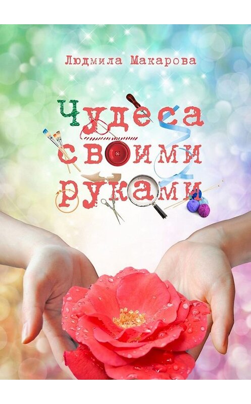 Обложка книги «Чудеса своими руками» автора Людмилы Макаровы. ISBN 9785005019509.