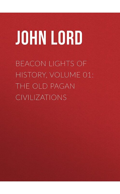 Обложка книги «Beacon Lights of History, Volume 01: The Old Pagan Civilizations» автора John Lord.