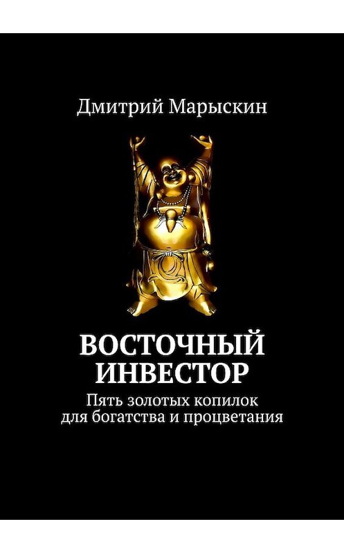 Обложка книги «Восточный инвестор. Пять золотых копилок для богатства и процветания» автора Дмитрия Марыскина. ISBN 9785449395221.