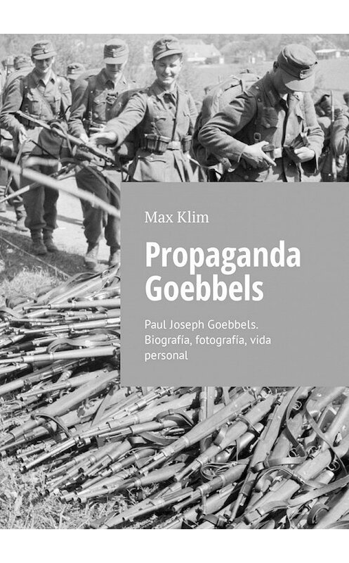 Обложка книги «Propaganda Goebbels. Paul Joseph Goebbels. Biografía, fotografía, vida personal» автора Max Klim. ISBN 9785449309921.