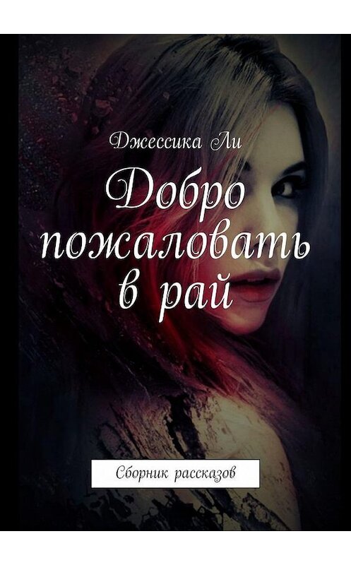 Обложка книги «Добро пожаловать в рай. Сборник рассказов» автора Джессики Ли. ISBN 9785005133175.