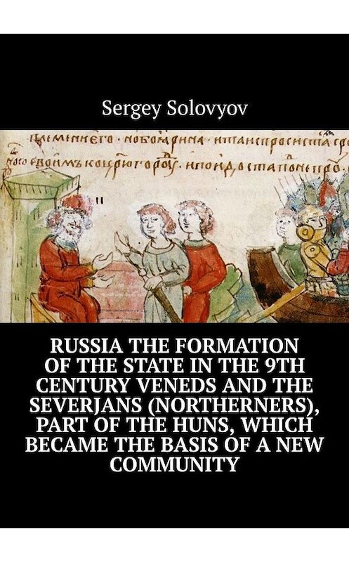 Обложка книги «Russia the formation of the state in the 9th century Veneds and the severjans (northerners), part of the Huns, which became the basis of a new community» автора Sergey Solovyov. ISBN 9785005159359.