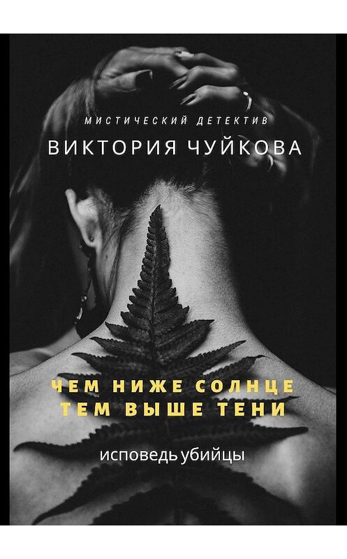 Обложка книги «Чем ниже солнце, тем выше тени. Исповедь убийцы» автора Виктории Чуйковы. ISBN 9785448365201.