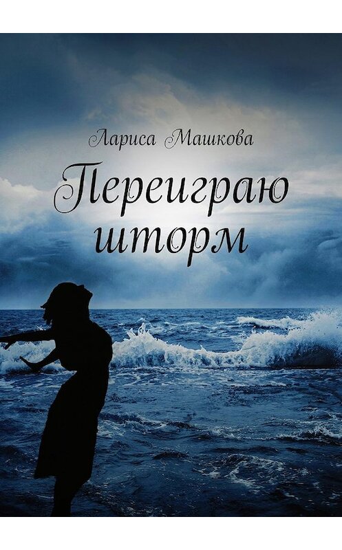 Обложка книги «Переиграю шторм» автора Лариси Машковы. ISBN 9785448535260.