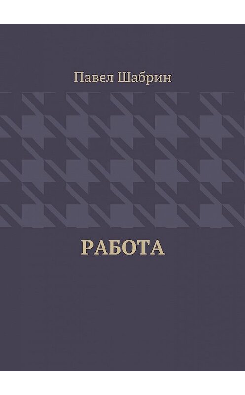 Обложка книги «Работа» автора Павела Шабрина. ISBN 9785449077264.