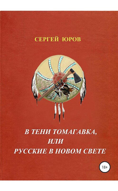 Обложка книги «В тени томагавка, или Русские в Новом Свете» автора Сергея Юрова издание 2020 года.