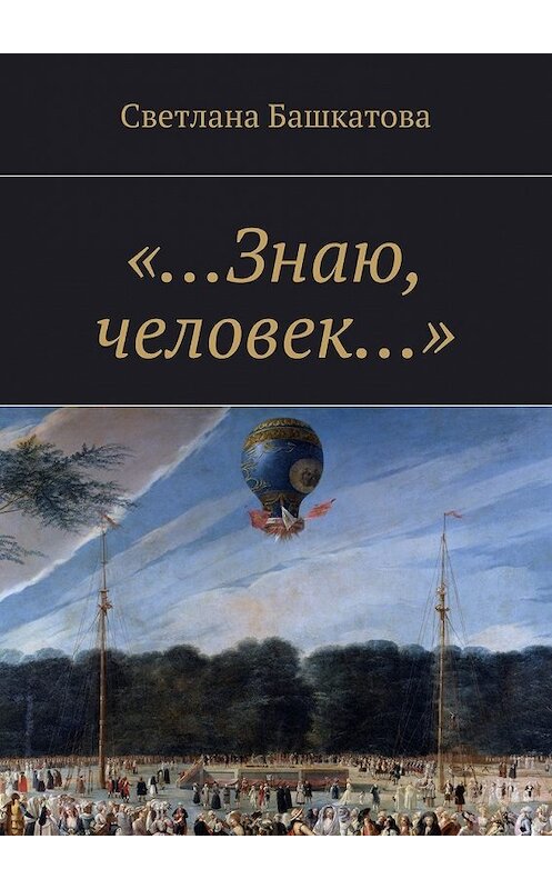 Обложка книги ««…Знаю, человек…»» автора Светланы Башкатовы. ISBN 9785447472719.