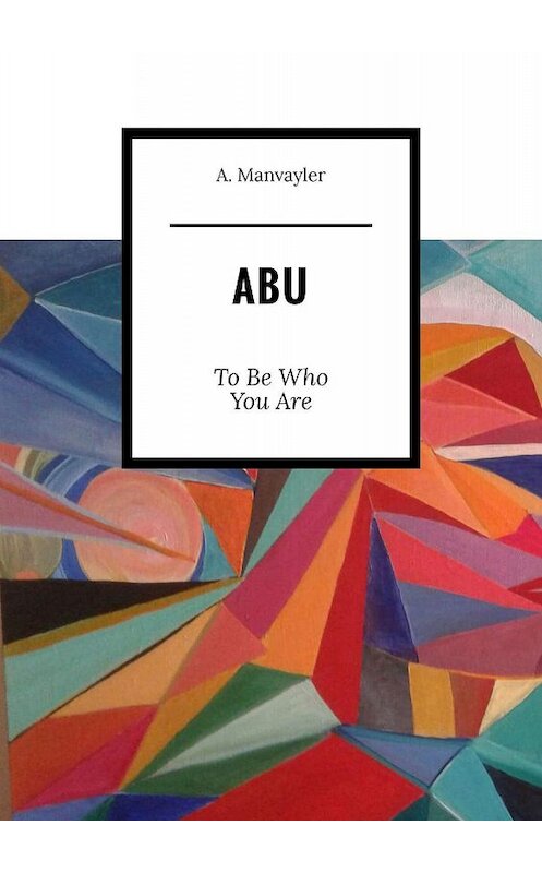 Обложка книги «Abu. To Be Who You Are» автора A. Manvayler. ISBN 9785449634016.