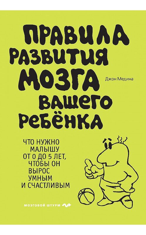 Обложка книги «Правила развития мозга вашего ребенка. Что нужно малышу от 0 до 5 лет, чтобы он вырос умным и счастливым» автора Мединой Джон издание 2017 года. ISBN 9785699630745.