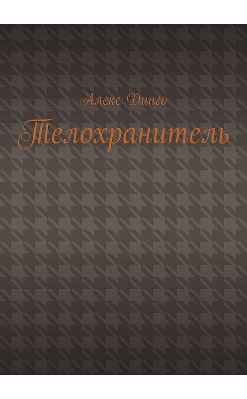 Обложка книги «Телохранитель» автора Алекс Динго. ISBN 9785005147523.
