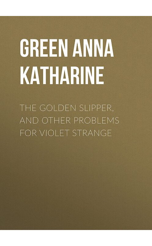 Обложка книги «The Golden Slipper, and Other Problems for Violet Strange» автора Анны Грин.