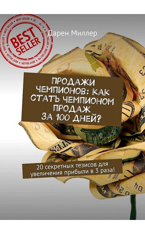 Обложка книги «Продажи чемпионов: как стать чемпионом продаж за 100 дней? 20 секретных тезисов для увеличения прибыли в 3 раза!» автора Дарена Миллера. ISBN 9785449658760.