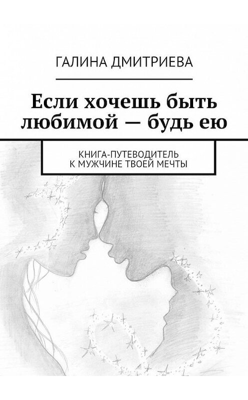 Обложка книги «Если хочешь быть любимой – будь ею» автора Галиной Дмитриевы. ISBN 9785447472603.
