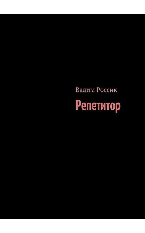 Обложка книги «Репетитор» автора Вадима Россика. ISBN 9785447404444.