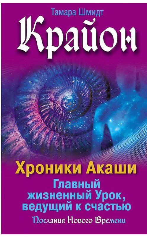 Обложка книги «Крайон. Хроники Акаши. Главный жизненный Урок, ведущий к счастью» автора Тамары Шмидта. ISBN 9785171220037.