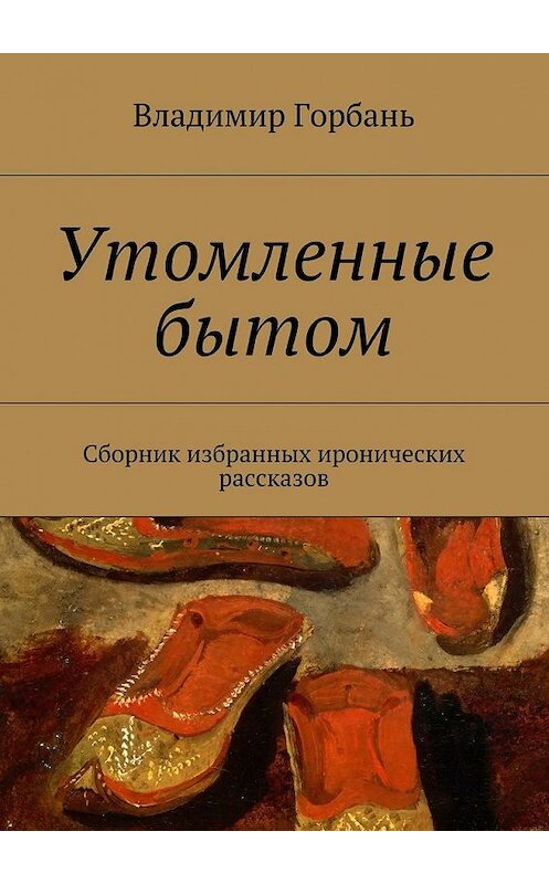 Обложка книги «Утомленные бытом» автора Владимира Горбаня. ISBN 9785447450205.