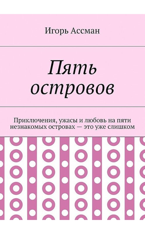 Обложка книги «Пять островов. Приключения, ужасы и любовь на пяти незнакомых островах – это уже слишком» автора Игоря Ассмана. ISBN 9785448369599.