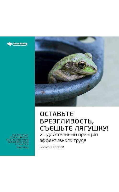 Обложка аудиокниги «Ключевые идеи книги: Оставьте брезгливость, съешьте лягушку! 21 действенный принцип эффективного труда. Брайан Трейси» автора Smart Reading.