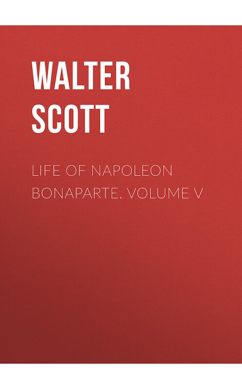 Обложка книги «Life of Napoleon Bonaparte. Volume V» автора Вальтера Скотта.