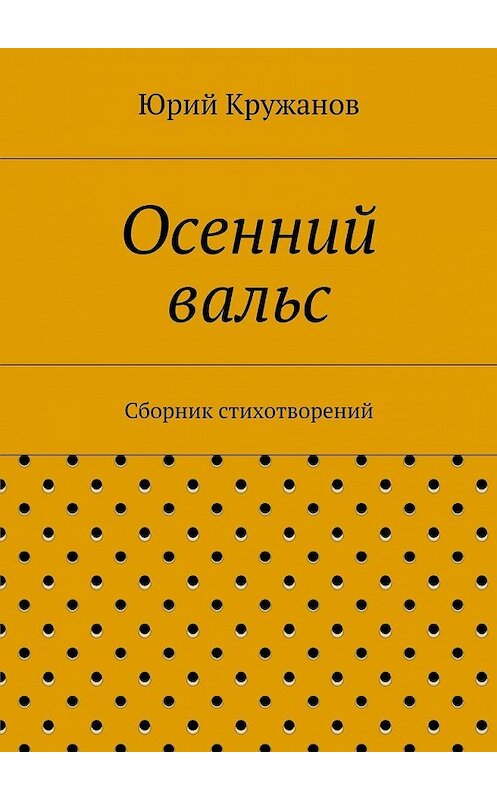 Обложка книги «Осенний вальс. Сборник стихотворений» автора Юрия Кружанова. ISBN 9785448308086.