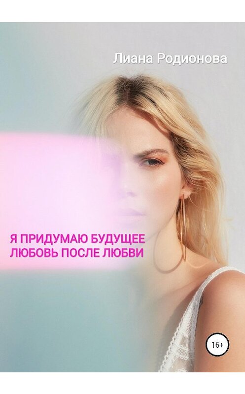 Обложка книги «Я придумаю будущее. Любовь после любви» автора Лианы Родионовы издание 2020 года.