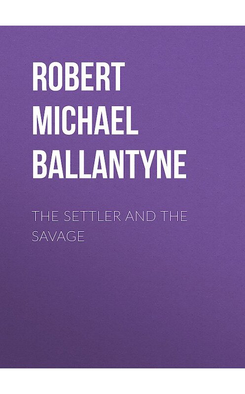 Обложка книги «The Settler and the Savage» автора Robert Michael Ballantyne.