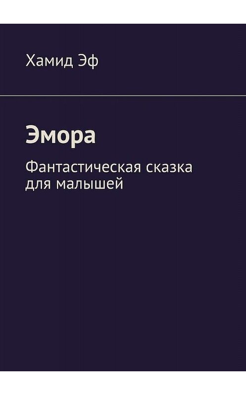 Обложка книги «Эмора. Фантастическая сказка для малышей» автора Хамида Эфа. ISBN 9785005071767.