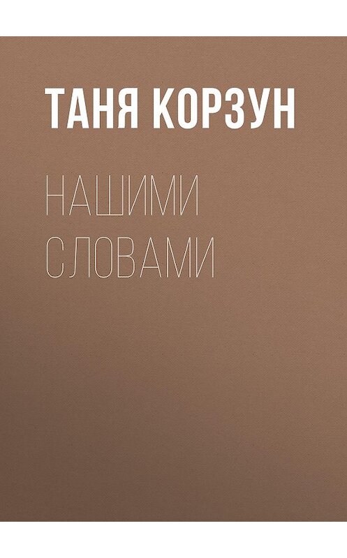 Обложка книги «Нашими словами» автора Тани Корзуна.