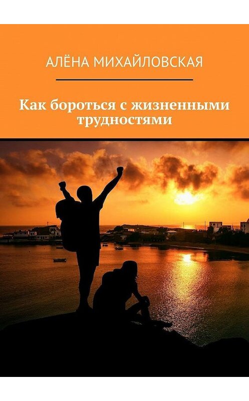 Обложка книги «Как бороться с жизненными трудностями» автора Алёны Михайловская. ISBN 9785005074652.