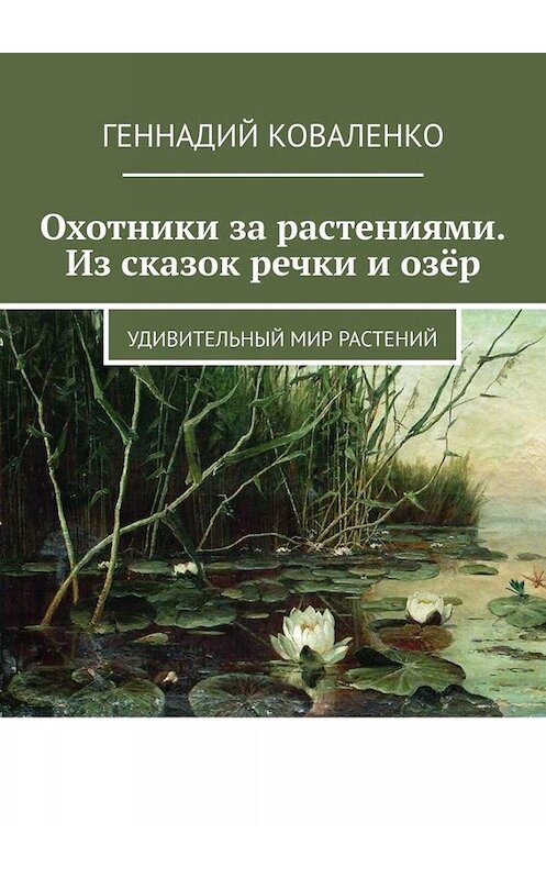 Обложка книги «Охотники за растениями. Из сказок речки и озёр. Удивительный мир растений» автора Геннадия Коваленки. ISBN 9785449822574.