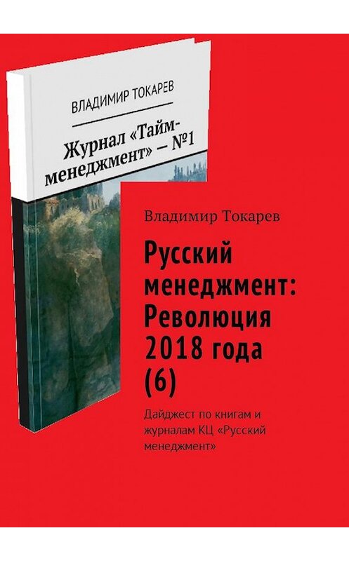 Обложка книги «Русский менеджмент: Революция 2018 года (6). Дайджест по книгам и журналам КЦ «Русский менеджмент»» автора Владимира Токарева. ISBN 9785449017635.