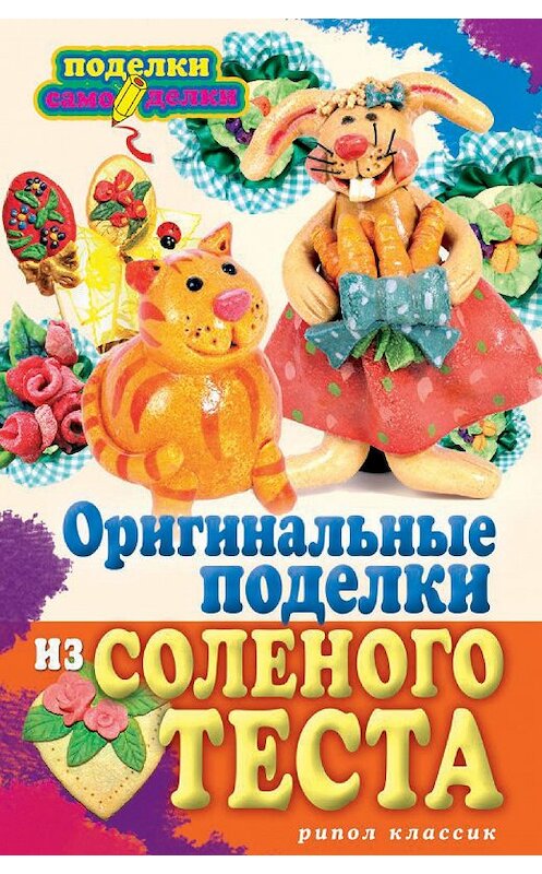 Обложка книги «Оригинальные поделки из соленого теста» автора Натальи Савины издание 2014 года. ISBN 9785386072957.