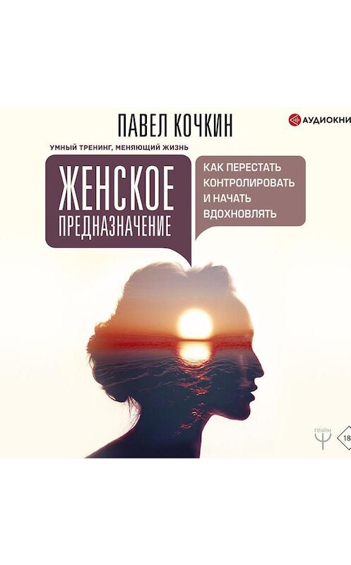 Обложка аудиокниги «Женское предназначение: как перестать контролировать и начать вдохновлять» автора Павела Кочкина.