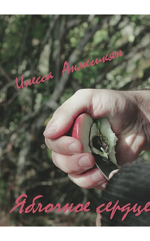 Обложка книги «Яблочное сердце» автора Инесси Анмегикяна издание 2017 года.