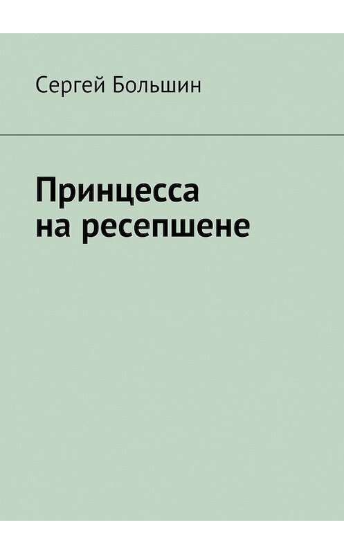 Обложка книги «Принцесса на ресепшене» автора Сергея Большина. ISBN 9785447403386.