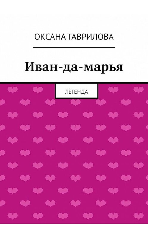 Обложка книги «Иван-да-марья. Легенда» автора Оксаны Гавриловы. ISBN 9785447490836.